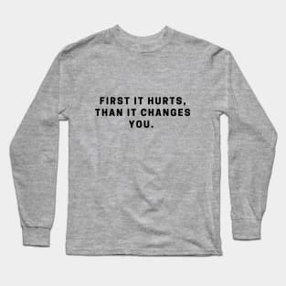 First it hurts, than it changes you. quote Long Sleeve T-Shirt